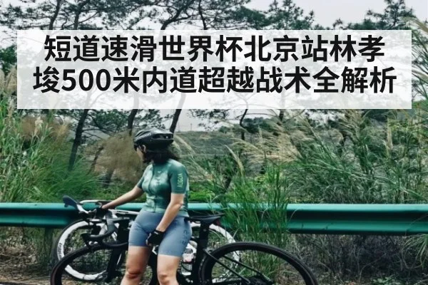 短道速滑世界杯北京站林孝埈500米内道超越战术全解析