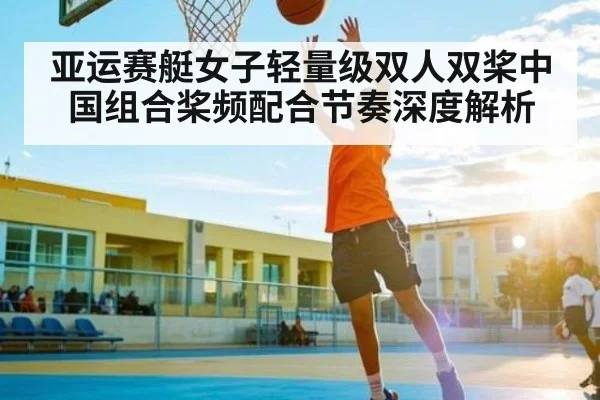 亚运赛艇女子轻量级双人双桨中国组合桨频配合节奏深度解析